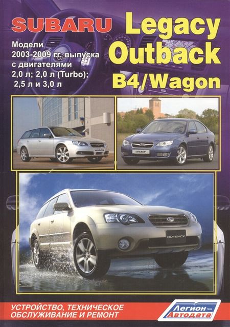 Subaru Legacy Outback B4 Wagon Модели 2003-2009 гг выпуска с двигателями 2 0 л 2 0 л Turbo 2 5 л и 3 0 л Устройство техническое обслуживание и ремонт