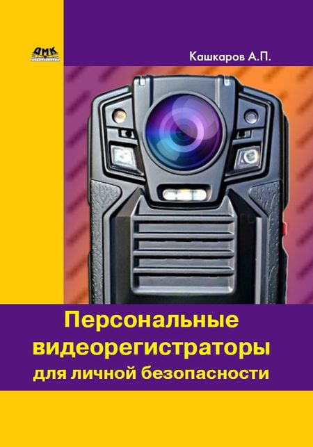 Андрей Кашкаров Персональные видеорегистраторы для личной безопасности. Обзор, практика применения