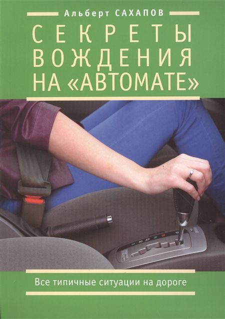 Сахапов А. Секреты вождения на автомате Все типичные ситуации на дороге